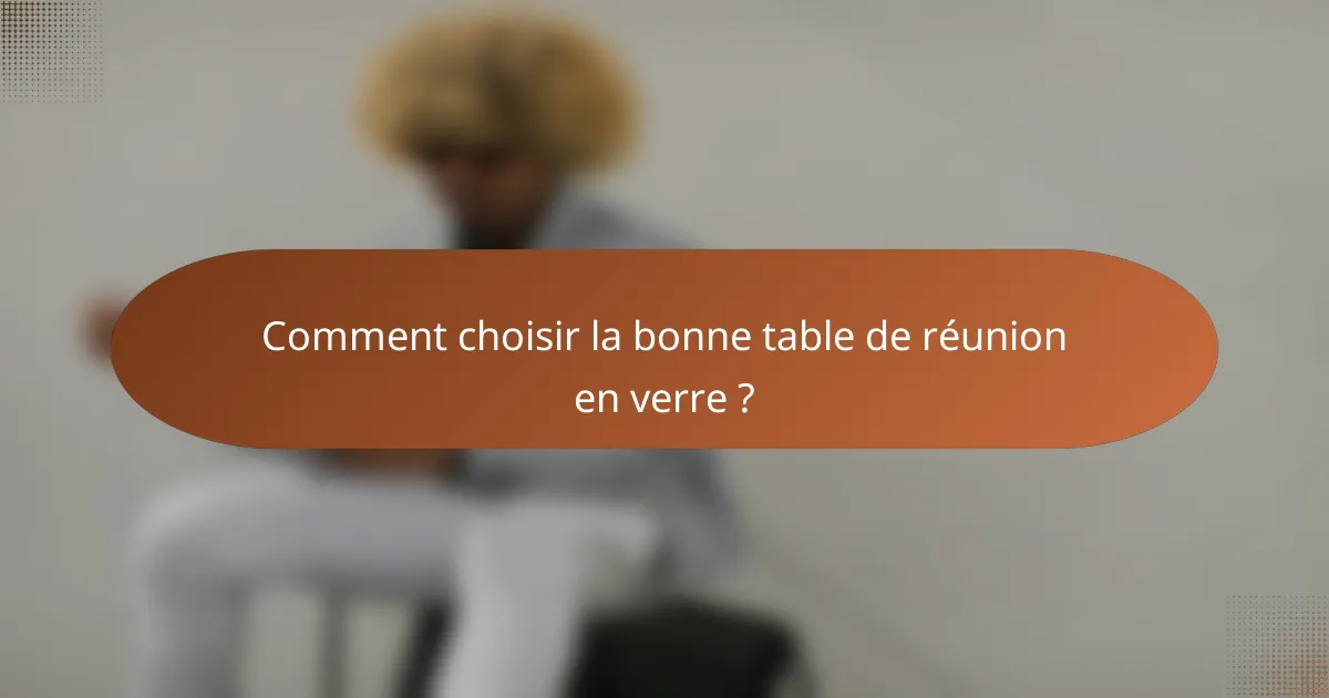 Comment choisir la bonne table de réunion en verre ?
