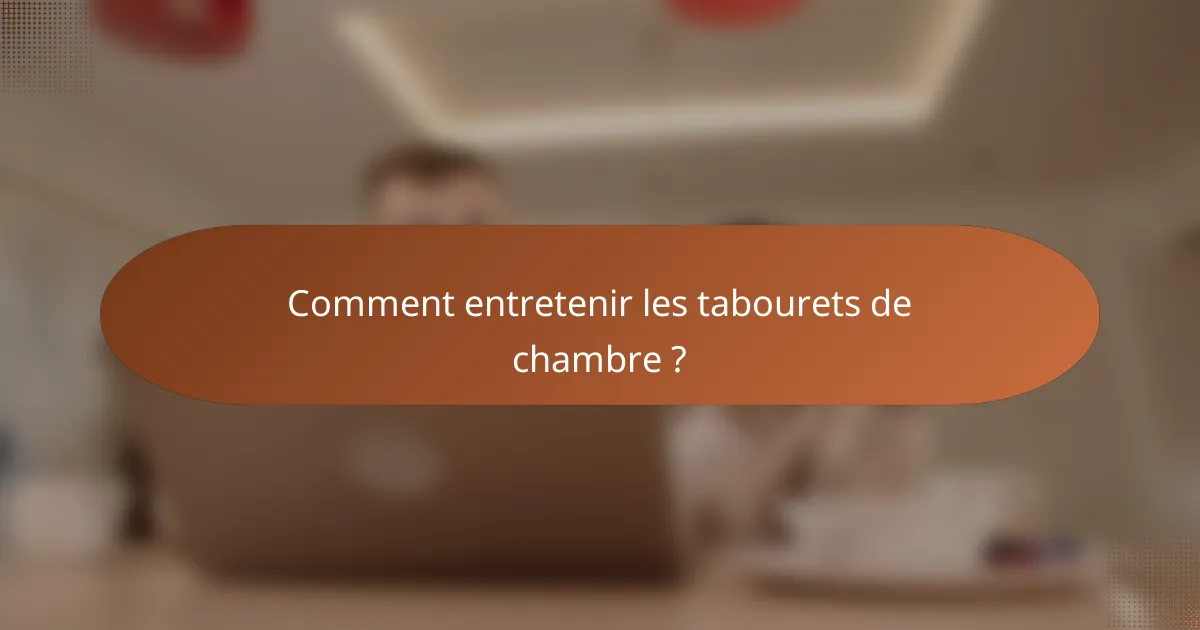 Comment entretenir les tabourets de chambre ?
