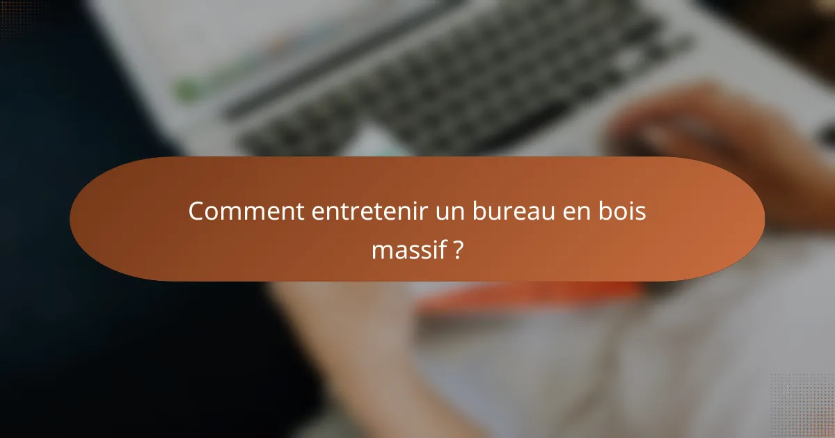 Comment entretenir un bureau en bois massif ?