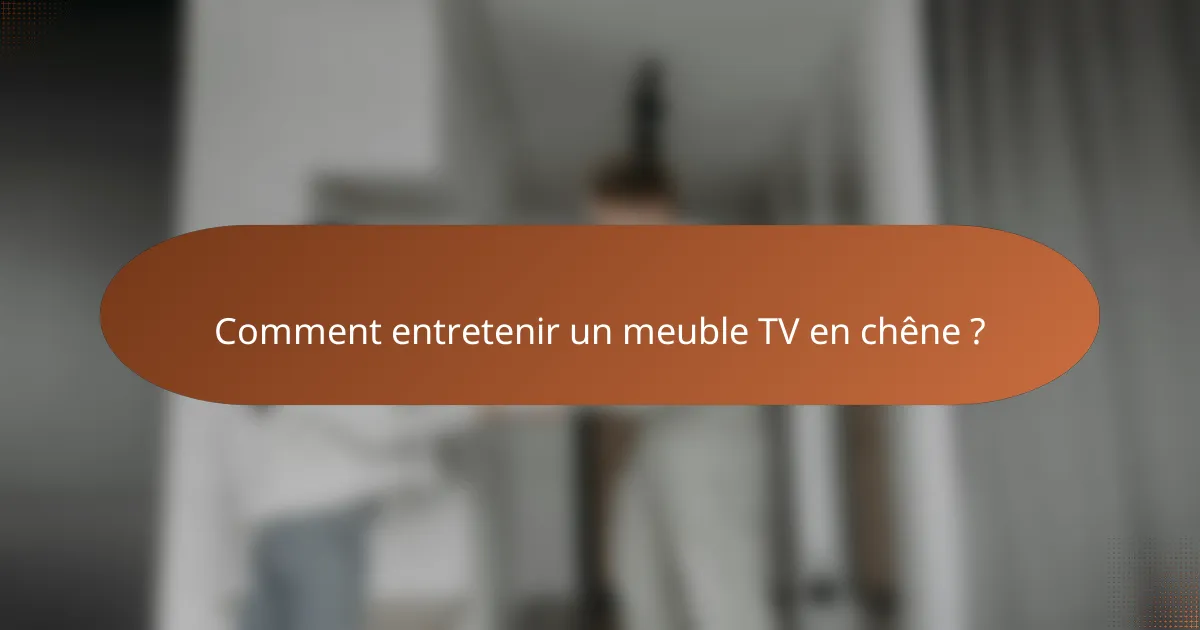 Comment entretenir un meuble TV en chêne ?