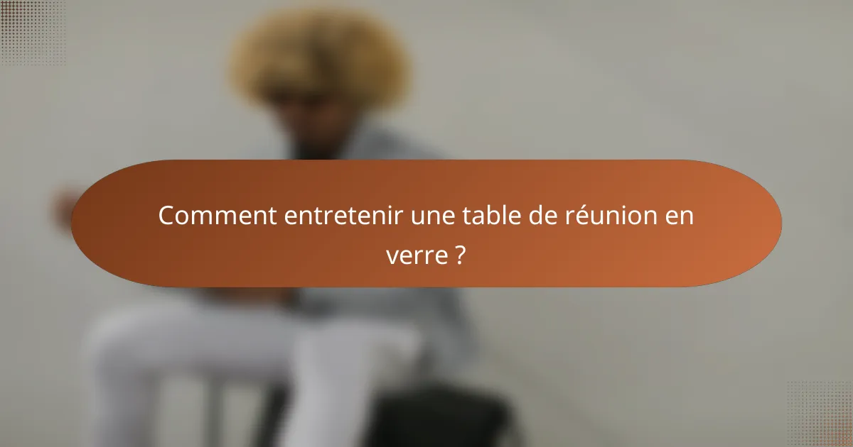 Comment entretenir une table de réunion en verre ?