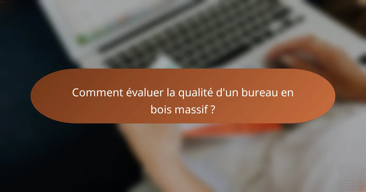 Comment évaluer la qualité d'un bureau en bois massif ?