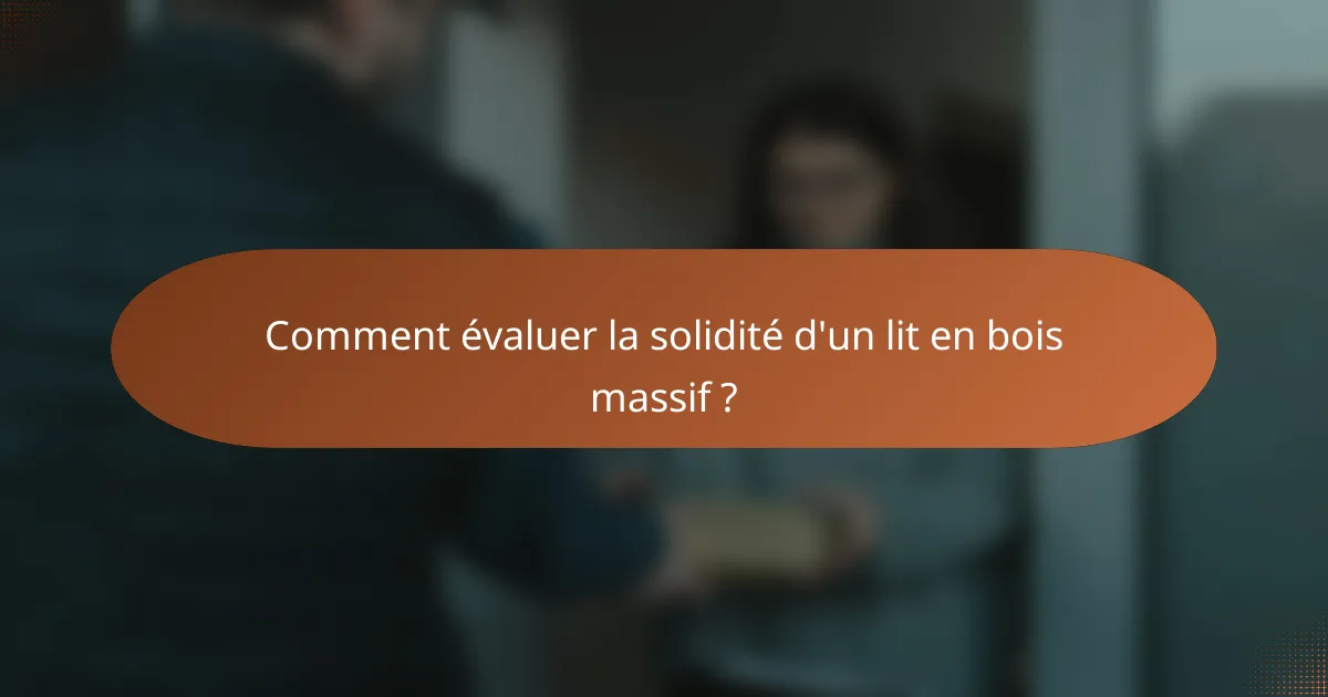 Comment évaluer la solidité d'un lit en bois massif ?