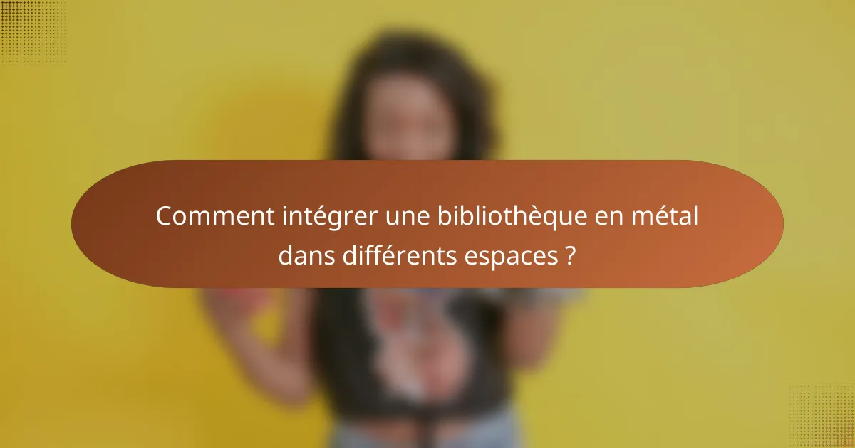 Comment intégrer une bibliothèque en métal dans différents espaces ?