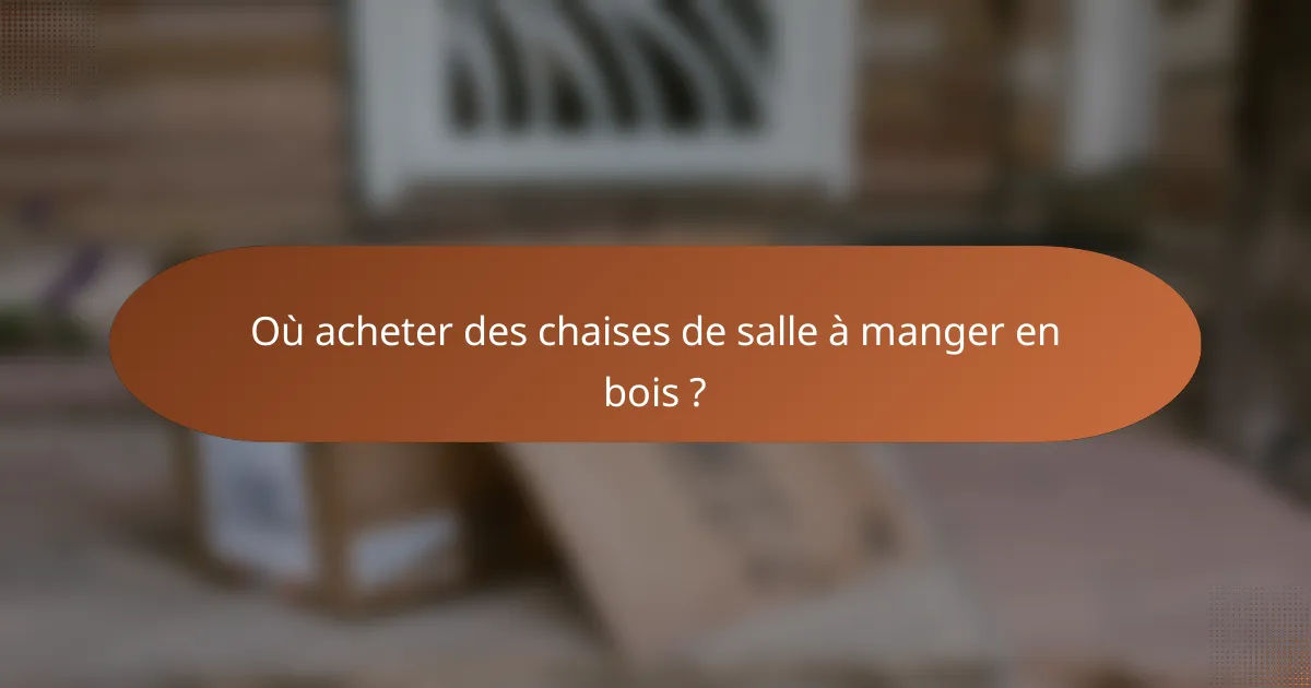 Où acheter des chaises de salle à manger en bois ?