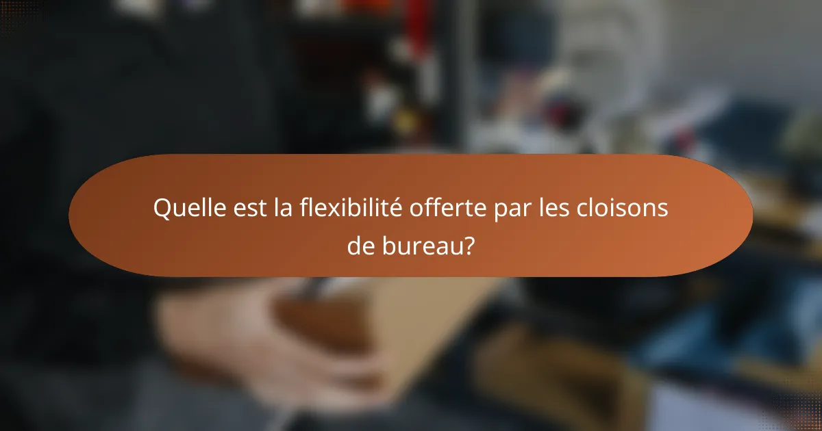 Quelle est la flexibilité offerte par les cloisons de bureau?