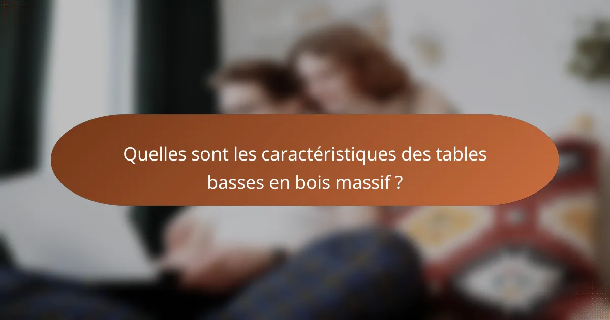 Quelles sont les caractéristiques des tables basses en bois massif ?