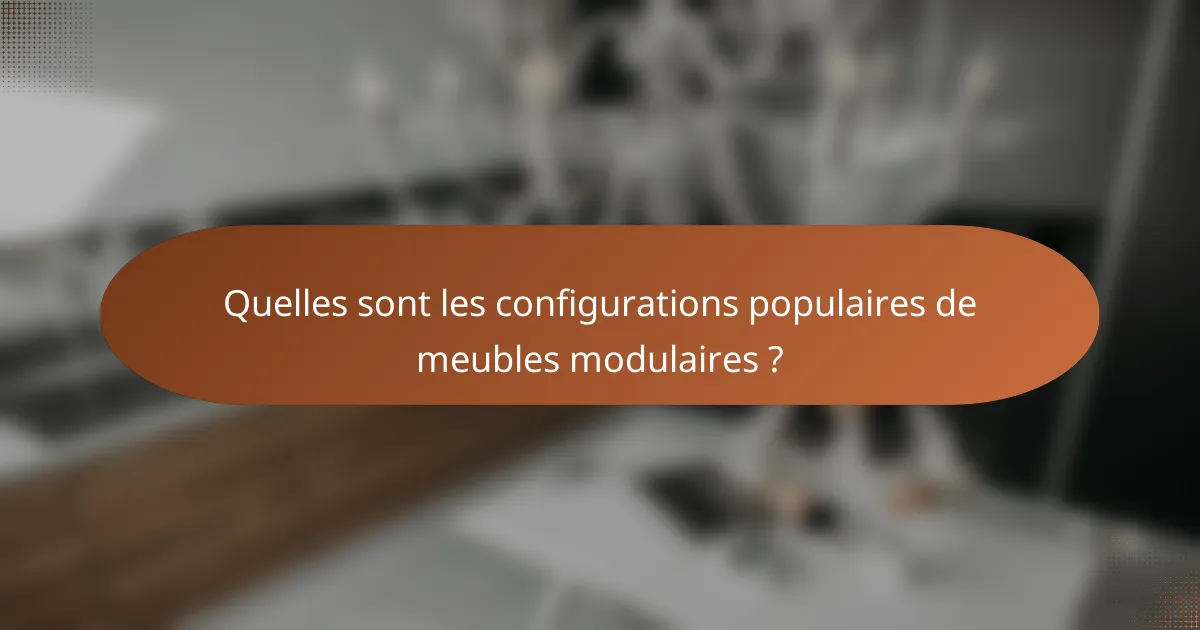 Quelles sont les configurations populaires de meubles modulaires ?