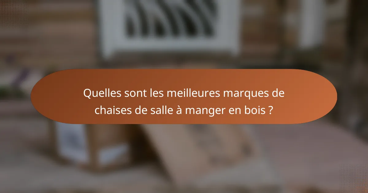 Quelles sont les meilleures marques de chaises de salle à manger en bois ?