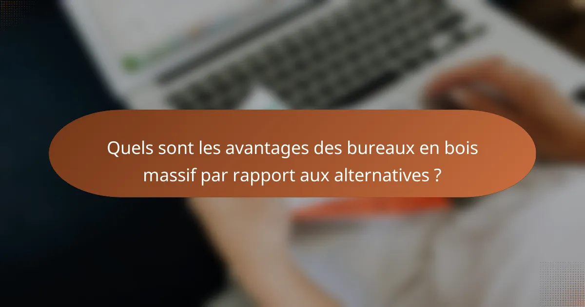 Quels sont les avantages des bureaux en bois massif par rapport aux alternatives ?