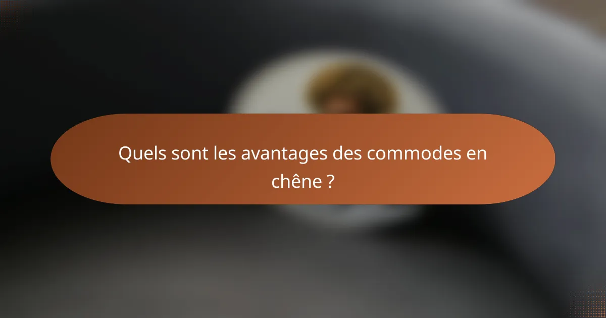 Quels sont les avantages des commodes en chêne ?