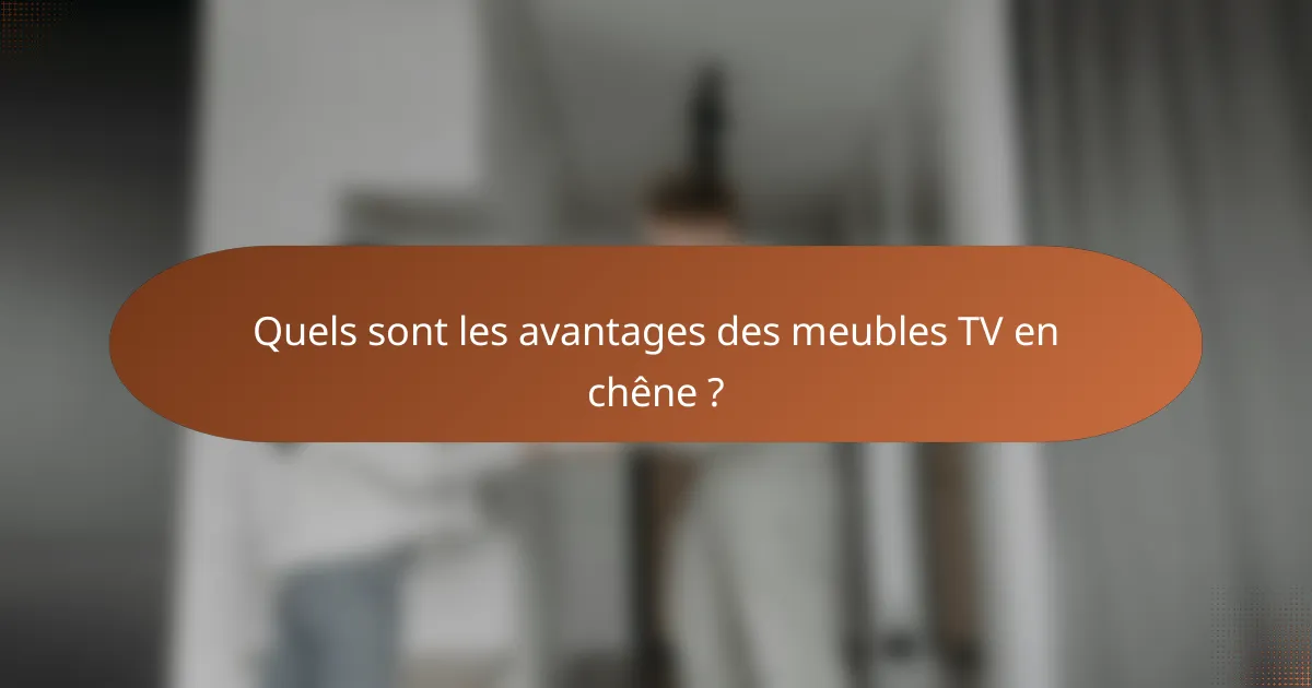Quels sont les avantages des meubles TV en chêne ?