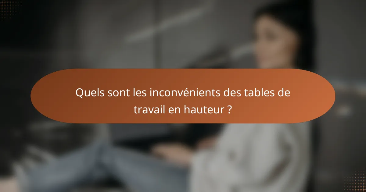 Quels sont les inconvénients des tables de travail en hauteur ?