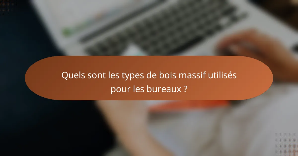 Quels sont les types de bois massif utilisés pour les bureaux ?